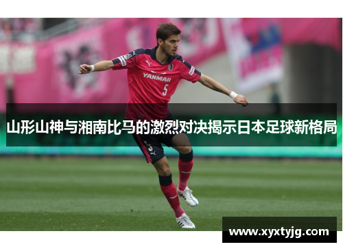 山形山神与湘南比马的激烈对决揭示日本足球新格局
