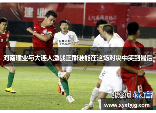 河南建业与大连人激战正酣谁能在这场对决中笑到最后