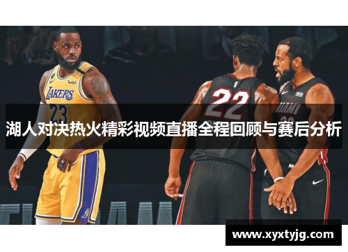 湖人对决热火精彩视频直播全程回顾与赛后分析
