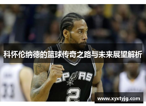科怀伦纳德的篮球传奇之路与未来展望解析