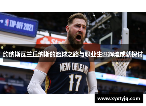 约纳斯瓦兰丘纳斯的篮球之路与职业生涯辉煌成就探讨