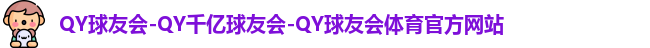 QY球友会-QY千亿球友会-QY球友会体育官方网站